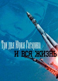 Три дня Юрия Гагарина. И вся жизнь