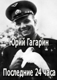 Юрий Гагарин. Последние 24 часа